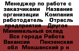 Менеджер по работе с заказчиками › Название организации ­ Компания-работодатель › Отрасль предприятия ­ Другое › Минимальный оклад ­ 1 - Все города Работа » Вакансии   . Пензенская обл.,Мокшанский р-н
